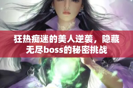 狂热痴迷的美人逆袭，隐藏无尽boss的秘密挑战