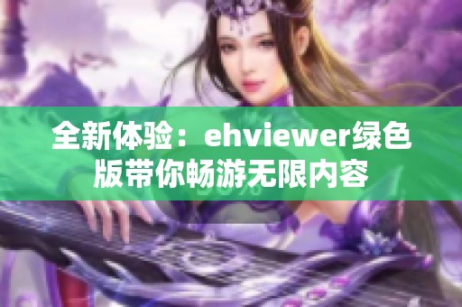 全新体验：ehviewer绿色版带你畅游无限内容