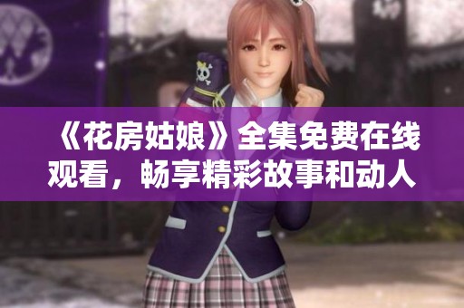 《花房姑娘》全集免费在线观看，畅享精彩故事和动人情感
