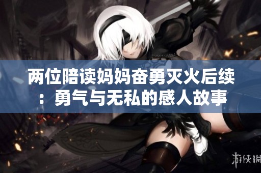 两位陪读妈妈奋勇灭火后续：勇气与无私的感人故事