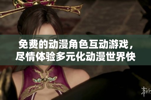 免费的动漫角色互动游戏，尽情体验多元化动漫世界快乐
