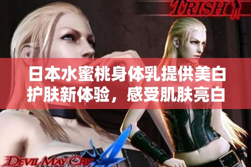 日本水蜜桃身体乳提供美白护肤新体验，感受肌肤亮白之美