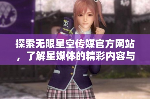 探索无限星空传媒官方网站，了解星媒体的精彩内容与服务