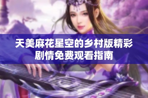 天美麻花星空的乡村版精彩剧情免费观看指南