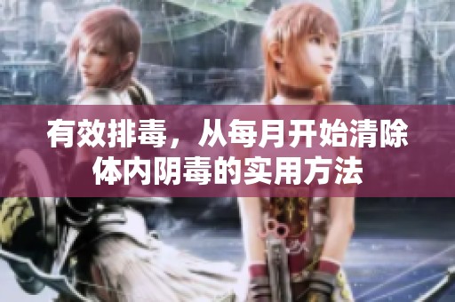 有效排毒，从每月开始清除体内阴毒的实用方法