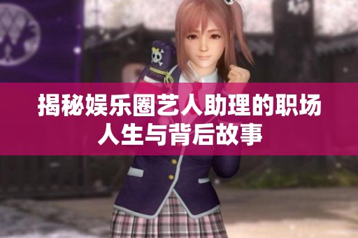 揭秘娱乐圈艺人助理的职场人生与背后故事
