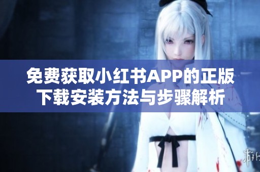 免费获取小红书APP的正版下载安装方法与步骤解析
