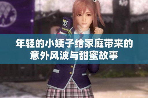 年轻的小姨子给家庭带来的意外风波与甜蜜故事