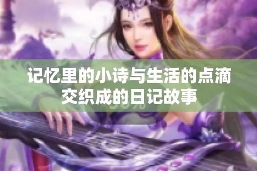 记忆里的小诗与生活的点滴交织成的日记故事