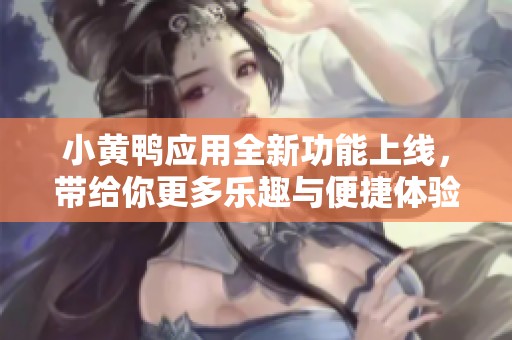 小黄鸭应用全新功能上线，带给你更多乐趣与便捷体验