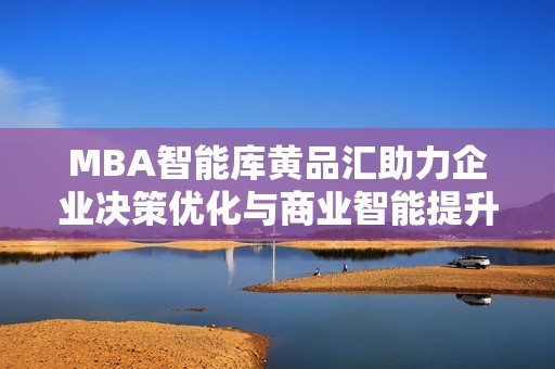 MBA智能库黄品汇助力企业决策优化与商业智能提升