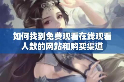 如何找到免费观看在线观看人数的网站和购买渠道