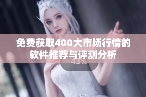 免费获取400大市场行情的软件推荐与评测分析