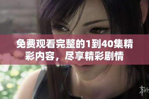 免费观看完整的1到40集精彩内容，尽享精彩剧情