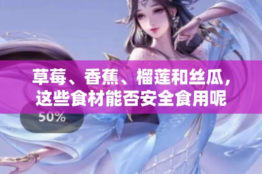 草莓、香蕉、榴莲和丝瓜，这些食材能否安全食用呢
