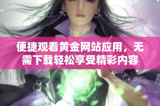 便捷观看黄金网站应用，无需下载轻松享受精彩内容