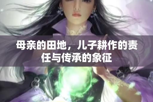 母亲的田地，儿子耕作的责任与传承的象征