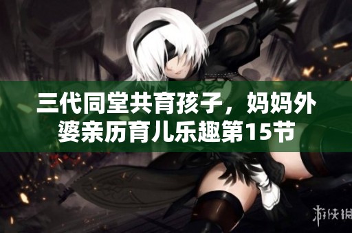 三代同堂共育孩子，妈妈外婆亲历育儿乐趣第15节