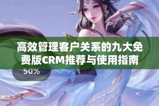 高效管理客户关系的九大免费版CRM推荐与使用指南
