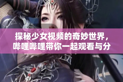 探秘少女视频的奇妙世界，哔哩哔哩带你一起观看与分享