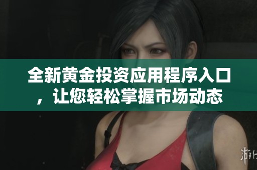 全新黄金投资应用程序入口，让您轻松掌握市场动态