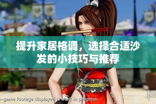 提升家居格调，选择合适沙发的小技巧与推荐
