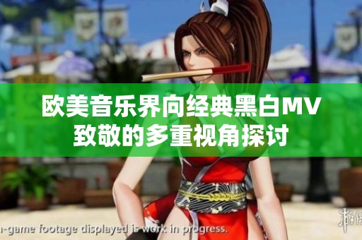 欧美音乐界向经典黑白MV致敬的多重视角探讨