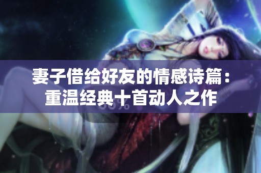 妻子借给好友的情感诗篇：重温经典十首动人之作