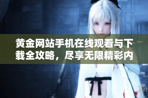 黄金网站手机在线观看与下载全攻略，尽享无限精彩内容