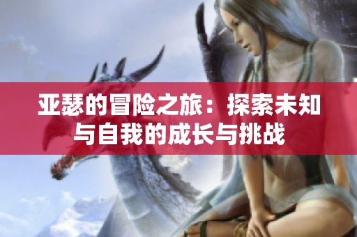 亚瑟的冒险之旅：探索未知与自我的成长与挑战