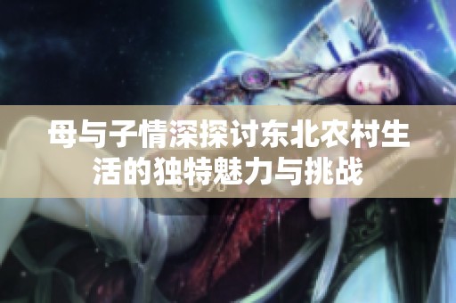 母与子情深探讨东北农村生活的独特魅力与挑战