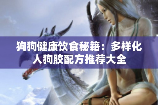 狗狗健康饮食秘籍：多样化人狗胶配方推荐大全