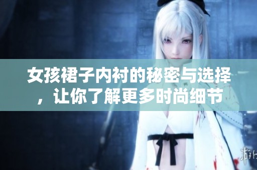 女孩裙子内衬的秘密与选择，让你了解更多时尚细节