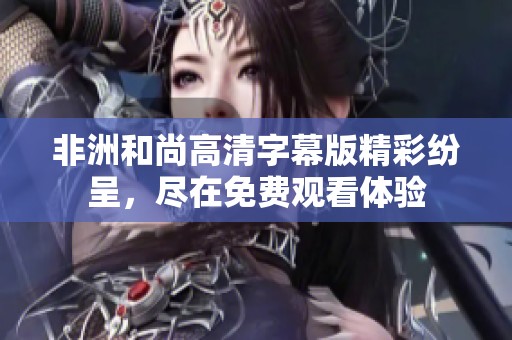 非洲和尚高清字幕版精彩纷呈，尽在免费观看体验