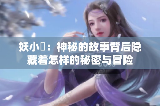 妖小槡：神秘的故事背后隐藏着怎样的秘密与冒险