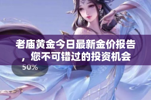 老庙黄金今日最新金价报告，您不可错过的投资机会