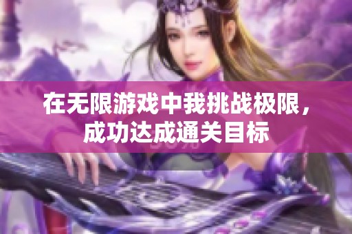 在无限游戏中我挑战极限，成功达成通关目标