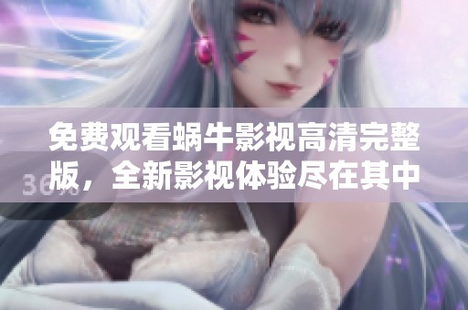 免费观看蜗牛影视高清完整版，全新影视体验尽在其中