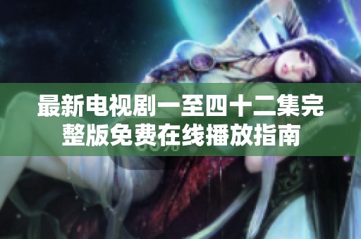 最新电视剧一至四十二集完整版免费在线播放指南