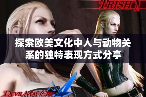 探索欧美文化中人与动物关系的独特表现方式分享