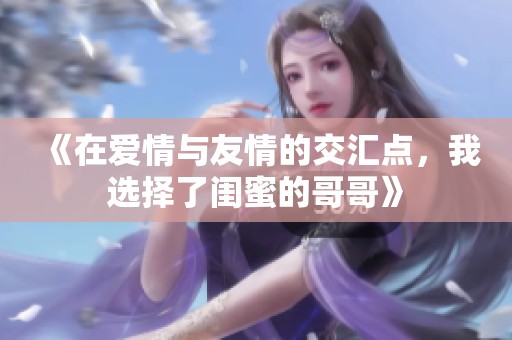 《在爱情与友情的交汇点，我选择了闺蜜的哥哥》