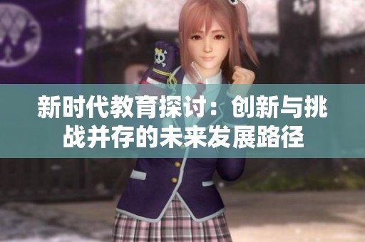 新时代教育探讨：创新与挑战并存的未来发展路径
