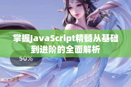 掌握JavaScript精髓从基础到进阶的全面解析
