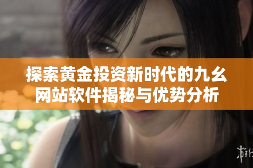 探索黄金投资新时代的九幺网站软件揭秘与优势分析