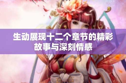 生动展现十二个章节的精彩故事与深刻情感