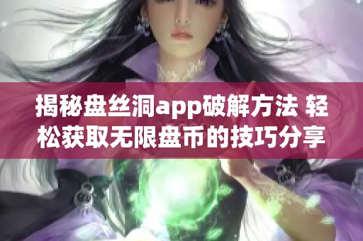 揭秘盘丝洞app破解方法 轻松获取无限盘币的技巧分享