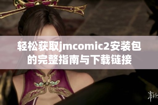 轻松获取jmcomic2安装包的完整指南与下载链接