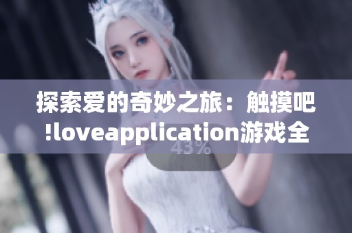 探索爱的奇妙之旅：触摸吧!loveapplication游戏全新体验解析