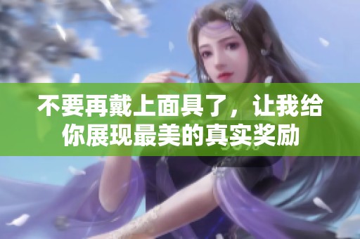 不要再戴上面具了，让我给你展现最美的真实奖励