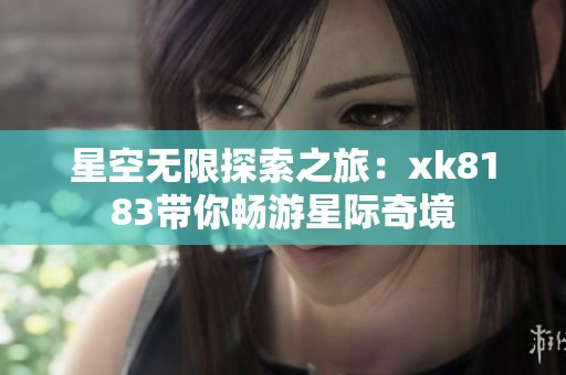 星空无限探索之旅：xk8183带你畅游星际奇境